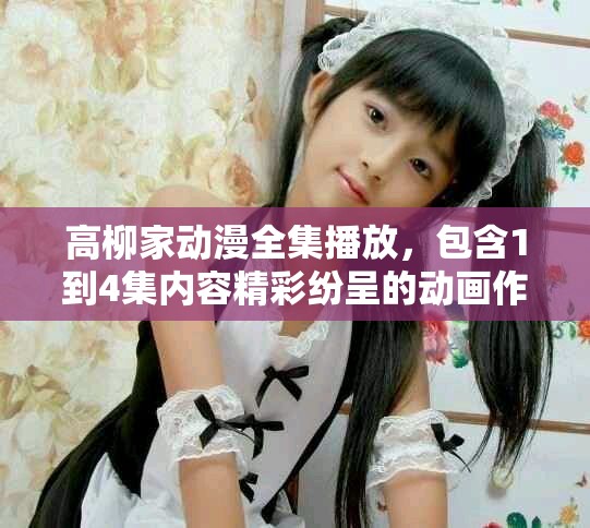 高柳家动漫全集播放，包含1到4集内容精彩纷呈的动画作品