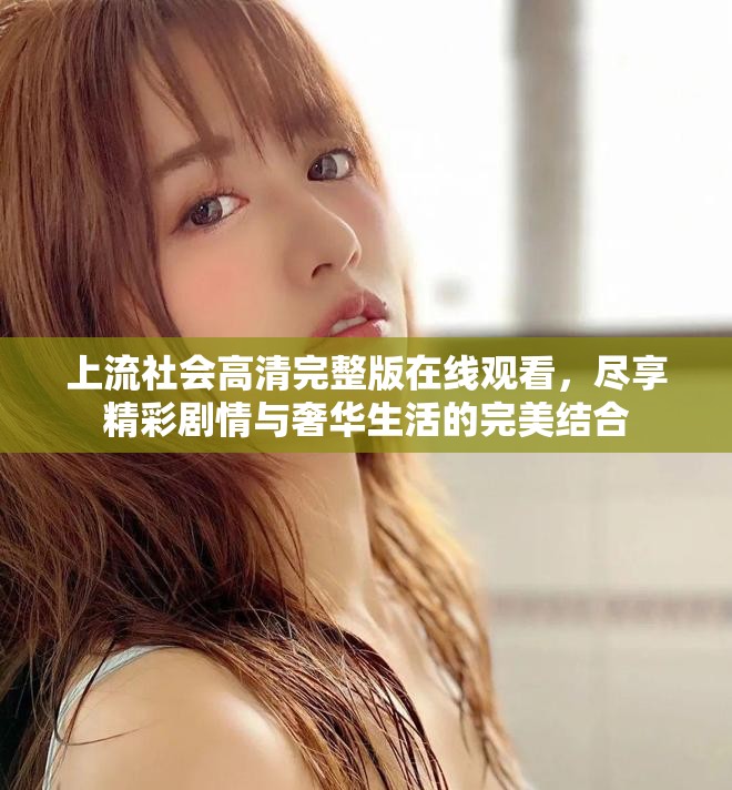 上流社会高清完整版在线观看，尽享精彩剧情与奢华生活的完美结合