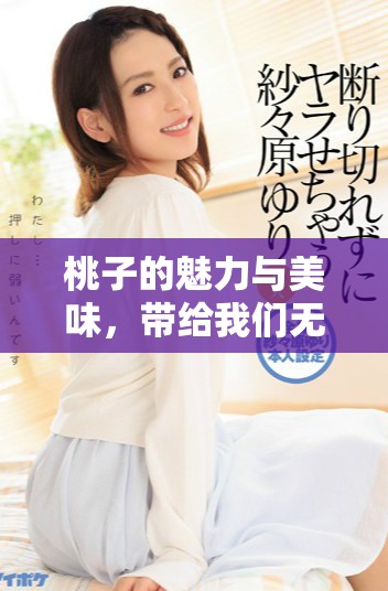 桃子的魅力与美味，带给我们无尽的夏日享受与健康乐趣