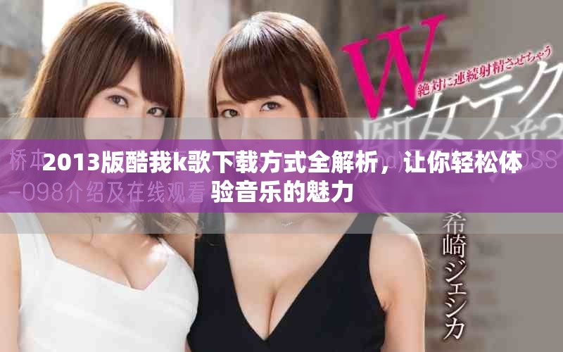 2013版酷我k歌下载方式全解析，让你轻松体验音乐的魅力