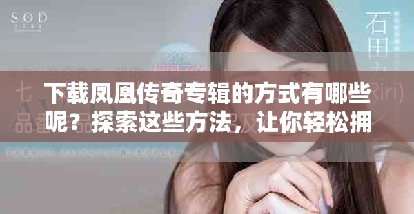 下载凤凰传奇专辑的方式有哪些呢？探索这些方法，让你轻松拥有！