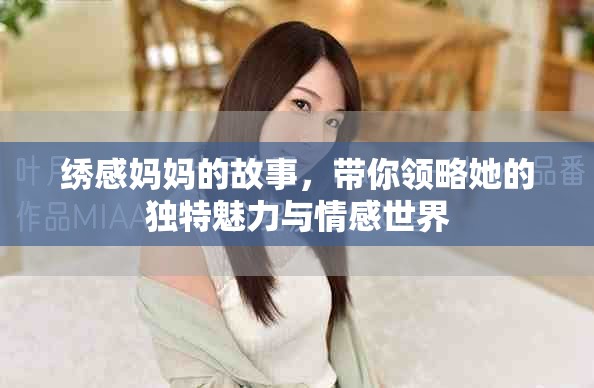 绣感妈妈的故事，带你领略她的独特魅力与情感世界