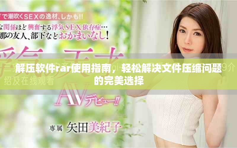 解压软件rar使用指南，轻松解决文件压缩问题的完美选择