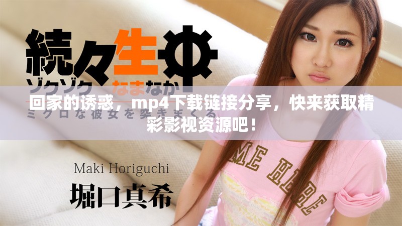 回家的诱惑，mp4下载链接分享，快来获取精彩影视资源吧！