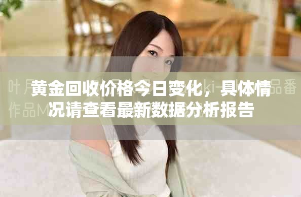 黄金回收价格今日变化，具体情况请查看最新数据分析报告
