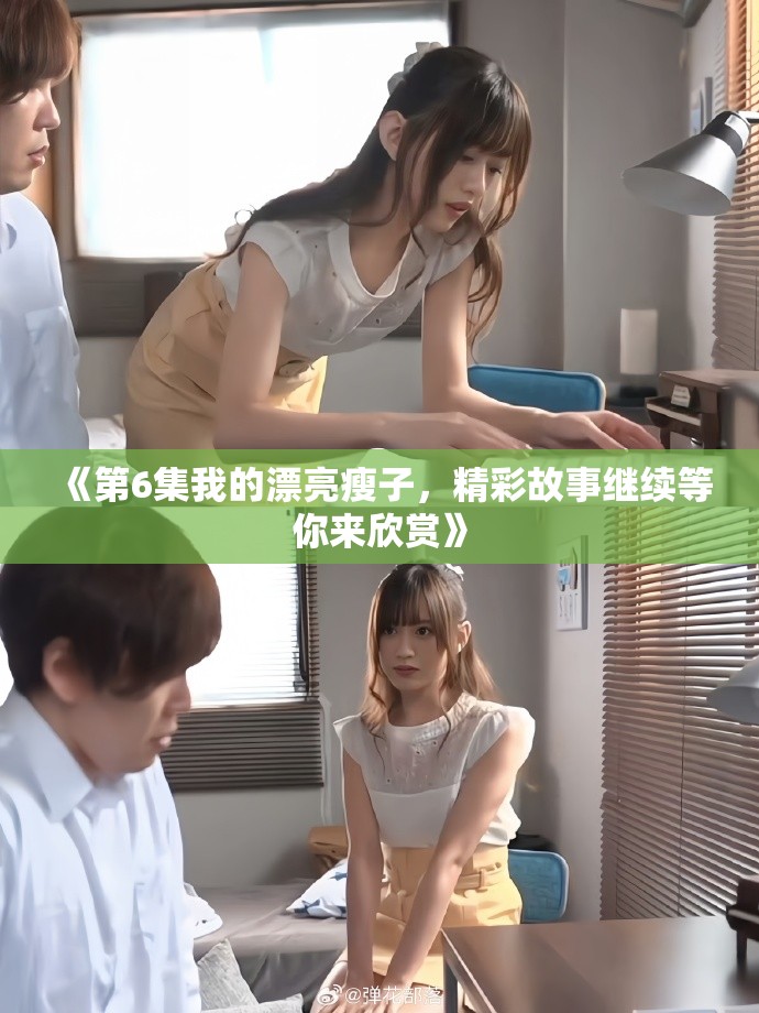 《第6集我的漂亮瘦子，精彩故事继续等你来欣赏》