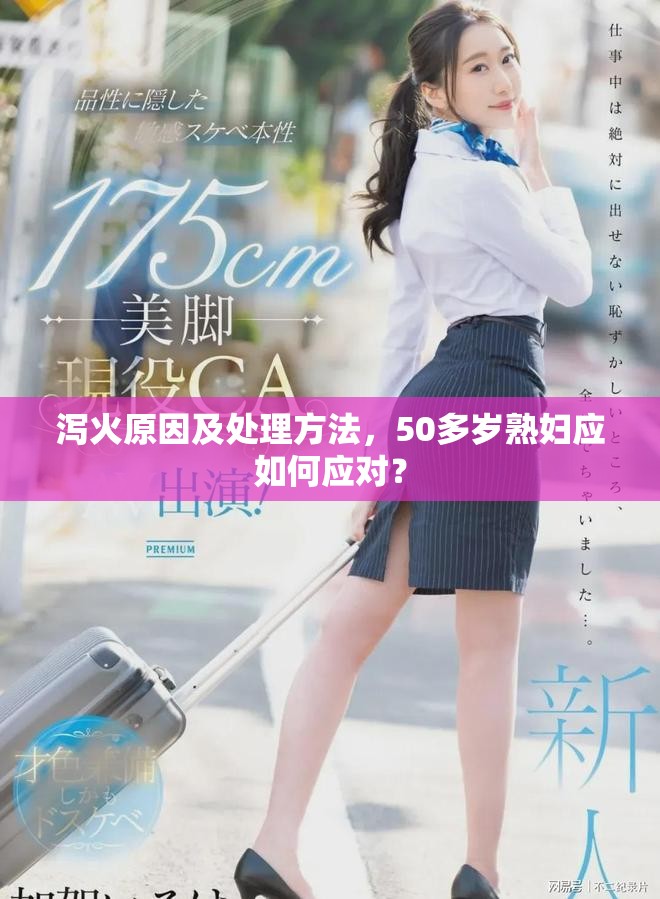 泻火原因及处理方法，50多岁熟妇应如何应对？
