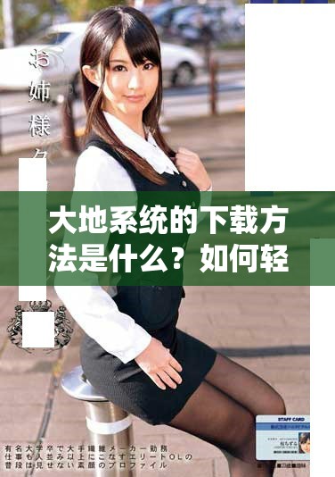大地系统的下载方法是什么？如何轻松获取大地系统的下载资源？