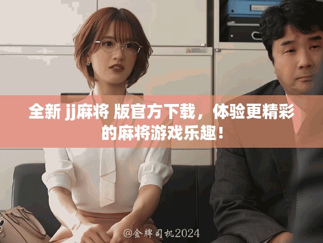 全新 jj麻将 版官方下载，体验更精彩的麻将游戏乐趣！