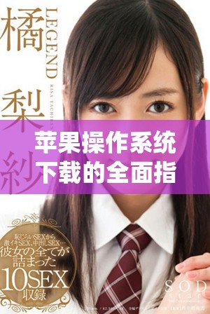 苹果操作系统下载的全面指南，助你轻松获取最新版本