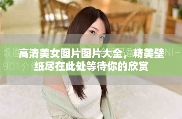 高清美女图片图片大全，精美壁纸尽在此处等待你的欣赏