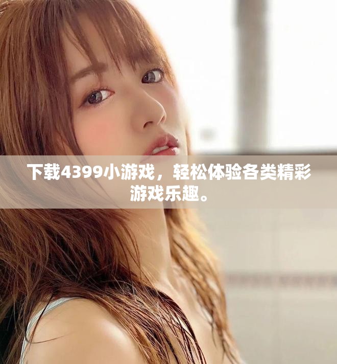 下载4399小游戏，轻松体验各类精彩游戏乐趣。