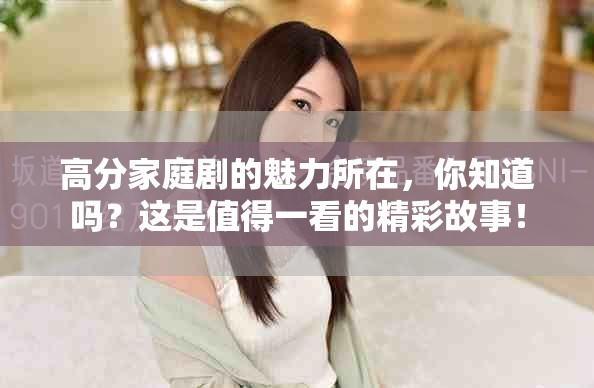 高分家庭剧的魅力所在，你知道吗？这是值得一看的精彩故事！