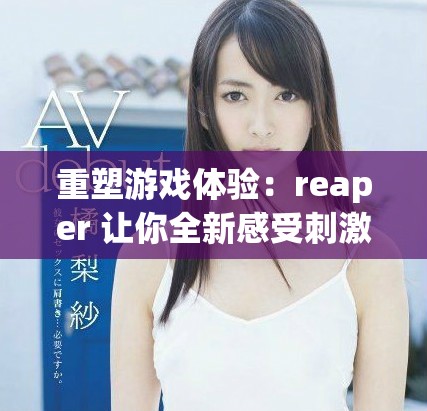 重塑游戏体验：reaper 让你全新感受刺激与乐趣