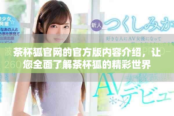 茶杯狐官网的官方版内容介绍，让您全面了解茶杯狐的精彩世界