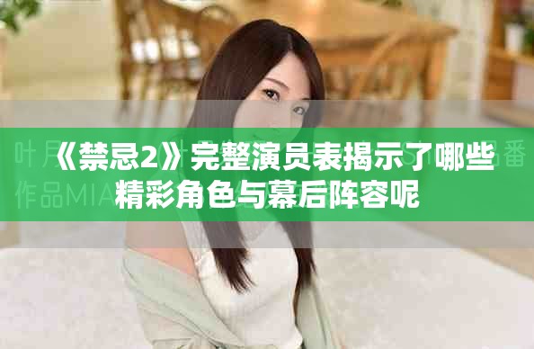《禁忌2》完整演员表揭示了哪些精彩角色与幕后阵容呢