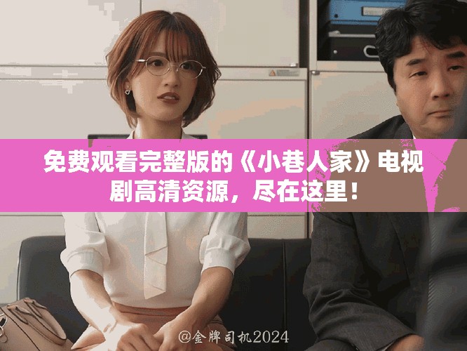 免费观看完整版的《小巷人家》电视剧高清资源，尽在这里！