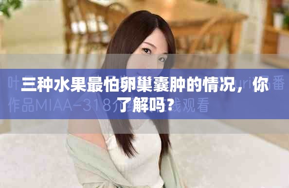 三种水果最怕卵巢囊肿的情况，你了解吗？