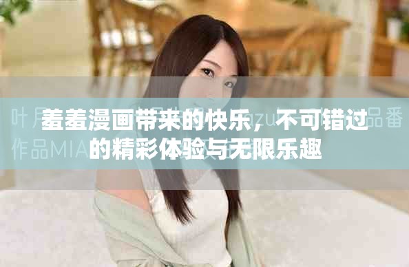 羞羞漫画带来的快乐，不可错过的精彩体验与无限乐趣