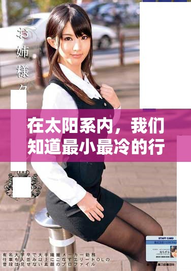 在太阳系内，我们知道最小最冷的行星究竟是哪个吗