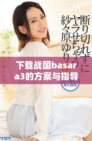 下载战国basara3的方案与指导分析，助你畅玩精彩游戏体验