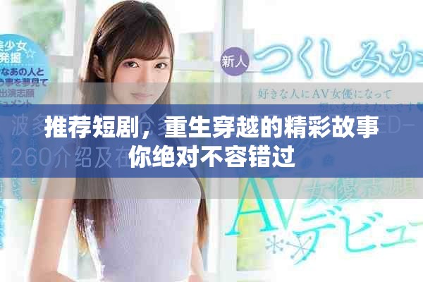 推荐短剧，重生穿越的精彩故事你绝对不容错过