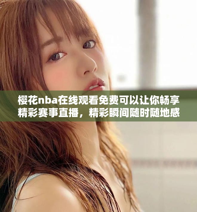 樱花nba在线观看免费可以让你畅享精彩赛事直播，精彩瞬间随时随地感受！