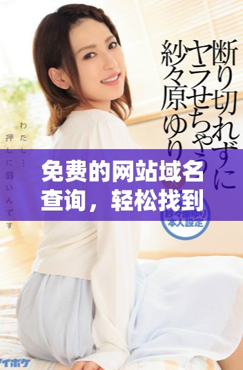 免费的网站域名查询，轻松找到你需要的域名工具和资源