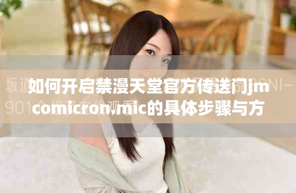 如何开启禁漫天堂官方传送门jmcomicron.mic的具体步骤与方法分享