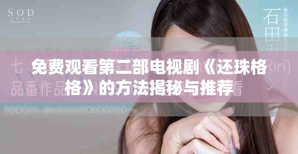 免费观看第二部电视剧《还珠格格》的方法揭秘与推荐