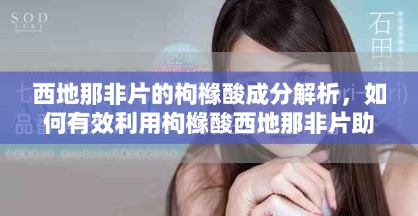 西地那非片的枸橼酸成分解析，如何有效利用枸橼酸西地那非片助力健康