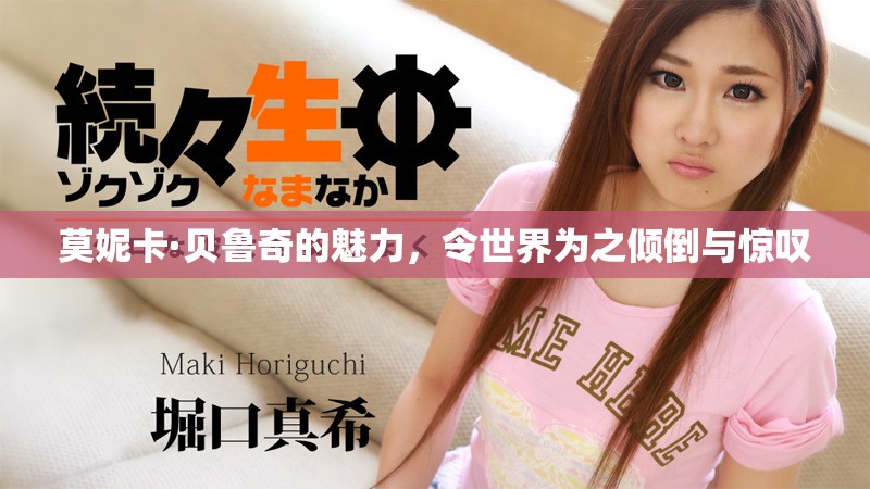 莫妮卡·贝鲁奇的魅力，令世界为之倾倒与惊叹