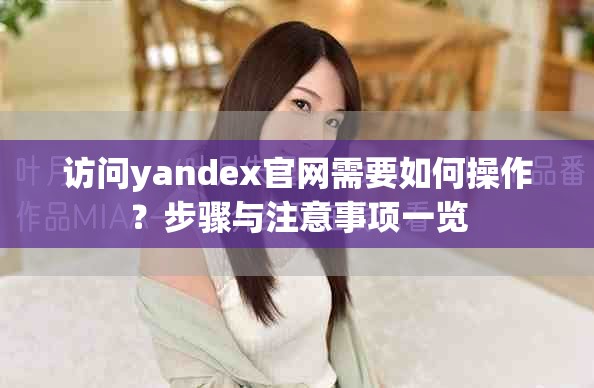 访问yandex官网需要如何操作？步骤与注意事项一览