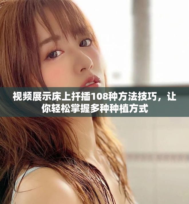 视频展示床上扦插108种方法技巧，让你轻松掌握多种种植方式