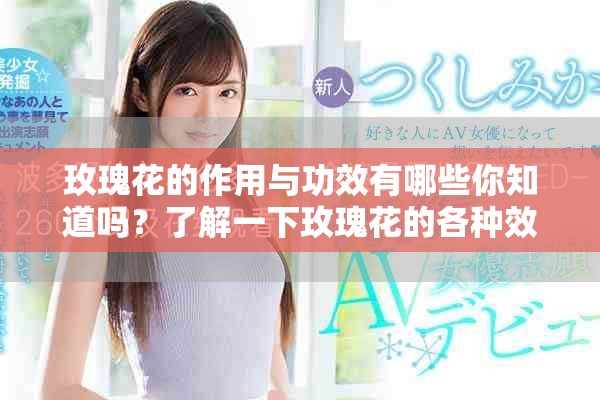 玫瑰花的作用与功效有哪些你知道吗？了解一下玫瑰花的各种效果吧