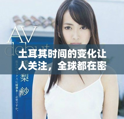 土耳其时间的变化让人关注，全球都在密切留意这一重要事件
