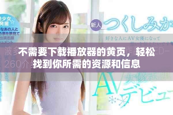 不需要下载播放器的黄页，轻松找到你所需的资源和信息