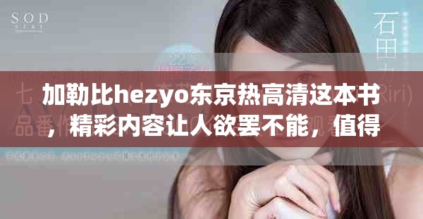 加勒比hezyo东京热高清这本书，精彩内容让人欲罢不能，值得一读。
