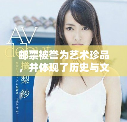 邮票被誉为艺术珍品，并体现了历史与文化的魅力之美。