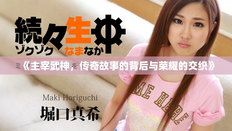 《主宰武神，传奇故事的背后与荣耀的交织》