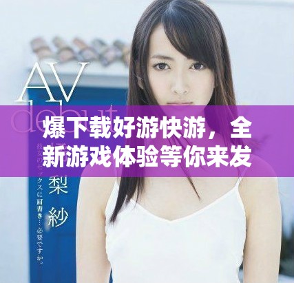 爆下载好游快游，全新游戏体验等你来发现！