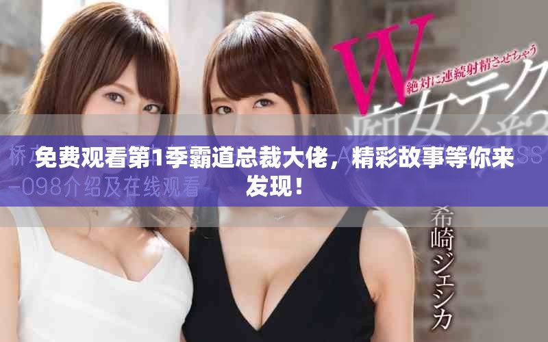 免费观看第1季霸道总裁大佬，精彩故事等你来发现！