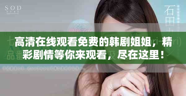 高清在线观看免费的韩剧姐姐，精彩剧情等你来观看，尽在这里！