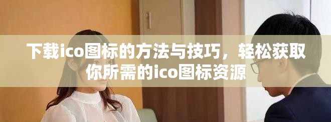 下载ico图标的方法与技巧，轻松获取你所需的ico图标资源