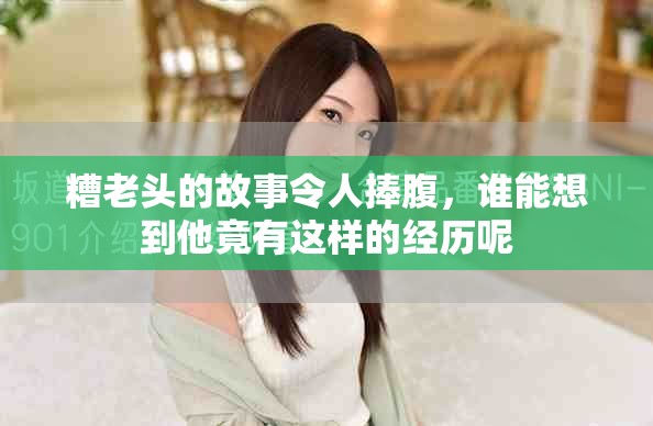 糟老头的故事令人捧腹，谁能想到他竟有这样的经历呢