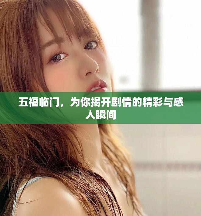 五福临门，为你揭开剧情的精彩与感人瞬间