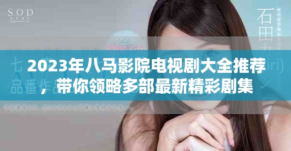 2023年八马影院电视剧大全推荐，带你领略多部最新精彩剧集
