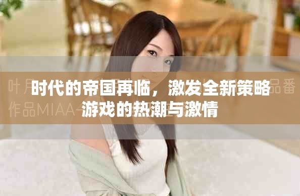 时代的帝国再临，激发全新策略游戏的热潮与激情