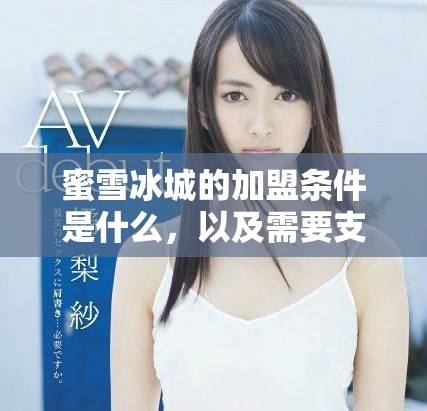 蜜雪冰城的加盟条件是什么，以及需要支付的费用详细解读
