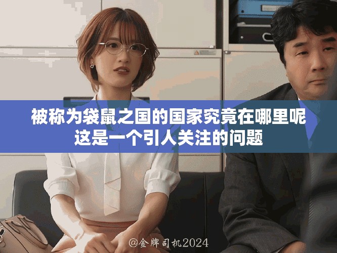 被称为袋鼠之国的国家究竟在哪里呢这是一个引人关注的问题
